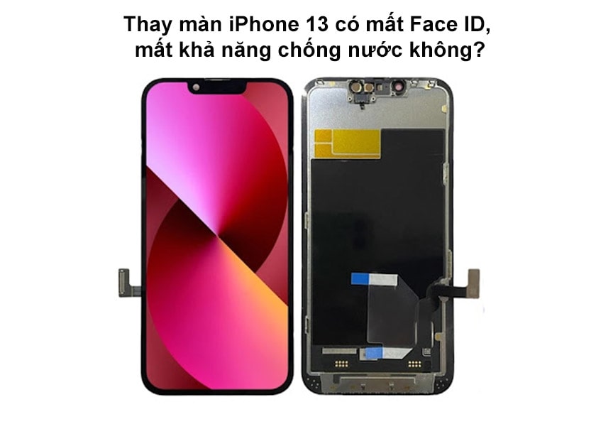 Thay màn iPhone 13 có mất Face ID, khả năng chống nước hay không?