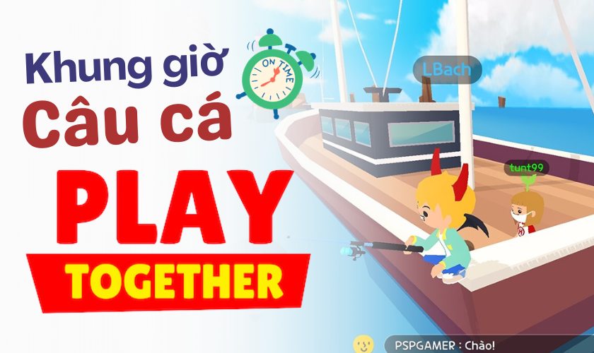 Cập nhật khung thời gian câu cá Play Together chuẩn 100%