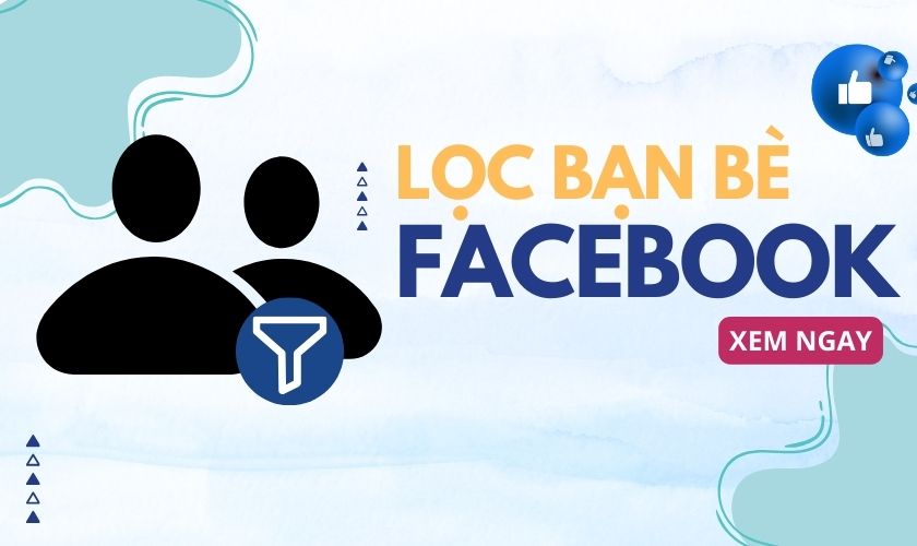 Cách lọc bạn bè không tương tác trên Facebook nhanh và đơn giản