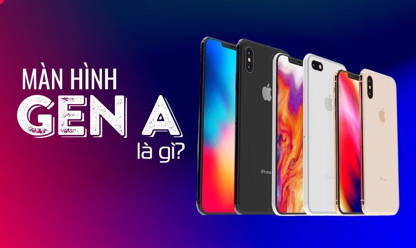 Màn hình Gen A là gì? Có nên sử dụng màn để thay cho iPhone?