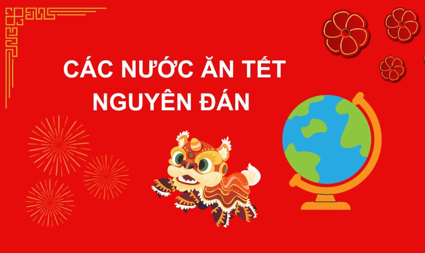 Các nước ăn Tết Nguyên Đán tại Châu Á là nước nào? Họ có phong tục gì?