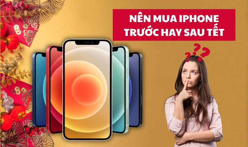 Nên mua điện thoại iPhone trước hay sau Tết giá rẻ?